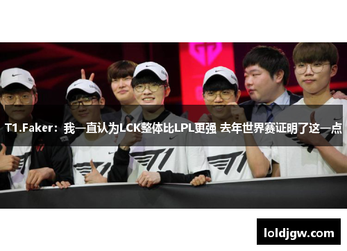 T1.Faker：我一直认为LCK整体比LPL更强 去年世界赛证明了这一点