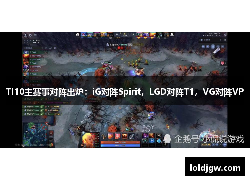 TI10主赛事对阵出炉：iG对阵Spirit，LGD对阵T1，VG对阵VP