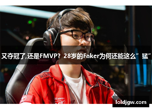 又夺冠了,还是FMVP？28岁的Faker为何还能这么”猛”