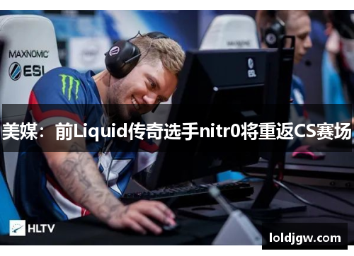 美媒：前Liquid传奇选手nitr0将重返CS赛场