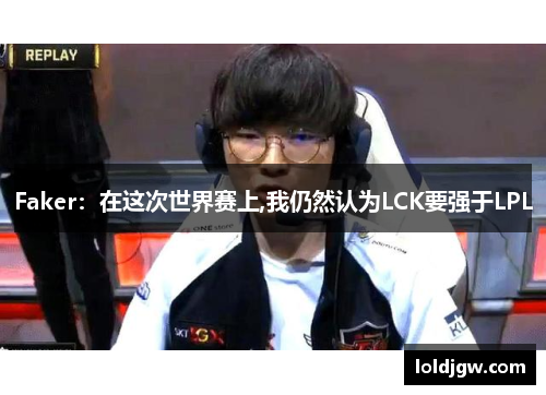 Faker：在这次世界赛上,我仍然认为LCK要强于LPL